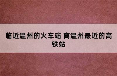 临近温州的火车站 离温州最近的高铁站